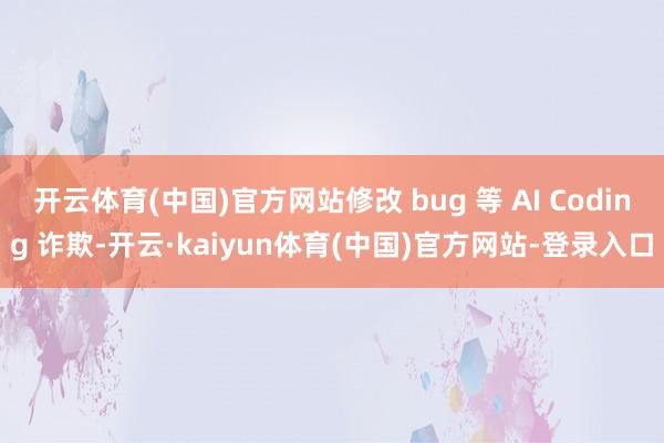 开云体育(中国)官方网站修改 bug 等 AI Coding 诈欺-开云·kaiyun体育(中国)官方网站-登录入口