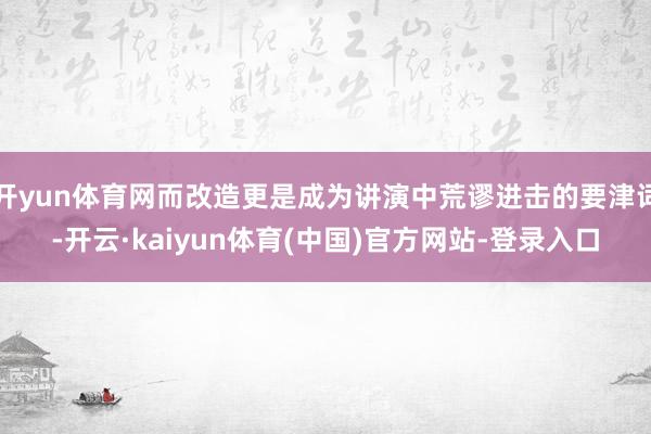 开yun体育网而改造更是成为讲演中荒谬进击的要津词-开云·kaiyun体育(中国)官方网站-登录入口