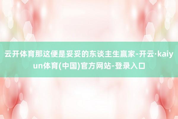 云开体育那这便是妥妥的东谈主生赢家-开云·kaiyun体育(中国)官方网站-登录入口