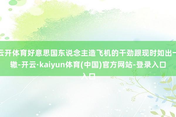 云开体育好意思国东说念主造飞机的干劲跟现时如出一辙-开云·kaiyun体育(中国)官方网站-登录入口