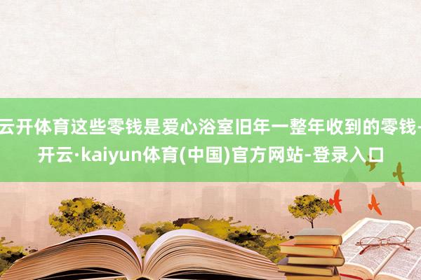 云开体育这些零钱是爱心浴室旧年一整年收到的零钱-开云·kaiyun体育(中国)官方网站-登录入口
