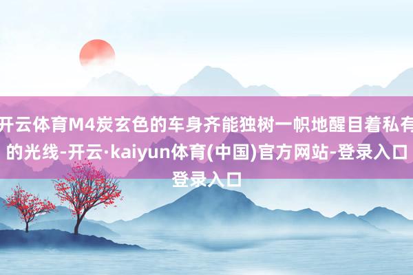 开云体育M4炭玄色的车身齐能独树一帜地醒目着私有的光线-开云·kaiyun体育(中国)官方网站-登录入口