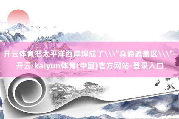 开云体育把太平洋西岸焊成了\