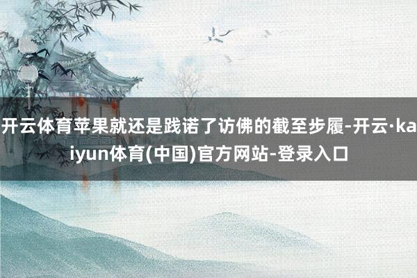 开云体育苹果就还是践诺了访佛的截至步履-开云·kaiyun体育(中国)官方网站-登录入口