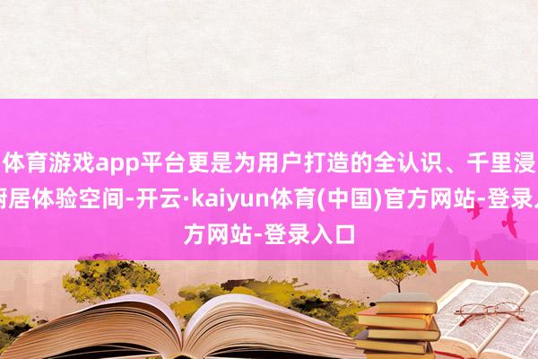体育游戏app平台更是为用户打造的全认识、千里浸式厨居体验空间-开云·kaiyun体育(中国)官方网站-登录入口