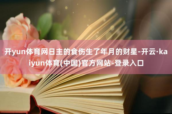 开yun体育网日主的食伤生了年月的财星-开云·kaiyun体育(中国)官方网站-登录入口