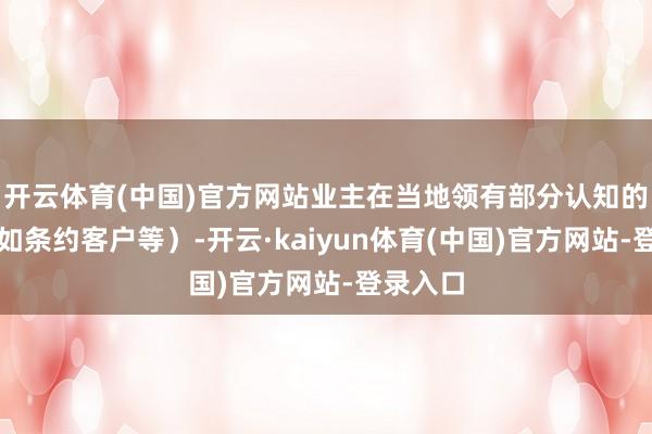 开云体育(中国)官方网站业主在当地领有部分认知的客源(如条约客户等)-开云·kaiyun体育(中国)官方网站-登录入口