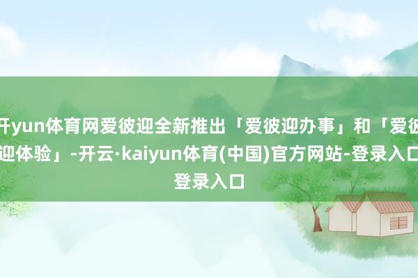 开yun体育网爱彼迎全新推出「爱彼迎办事」和「爱彼迎体验」-开云·kaiyun体育(中国)官方网站-登录入口