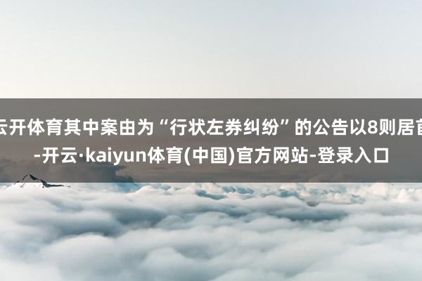 云开体育其中案由为“行状左券纠纷”的公告以8则居首-开云·kaiyun体育(中国)官方网站-登录入口
