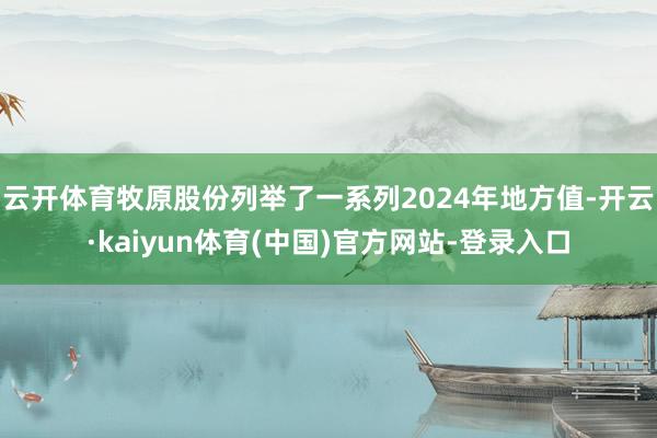 云开体育牧原股份列举了一系列2024年地方值-开云·kaiyun体育(中国)官方网站-登录入口