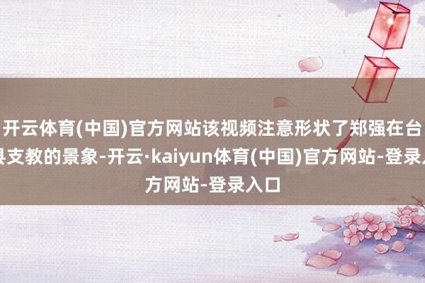 开云体育(中国)官方网站该视频注意形状了郑强在台江县支教的景象-开云·kaiyun体育(中国)官方网站-登录入口