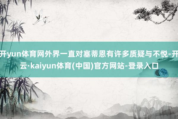 开yun体育网外界一直对塞蒂恩有许多质疑与不悦-开云·kaiyun体育(中国)官方网站-登录入口