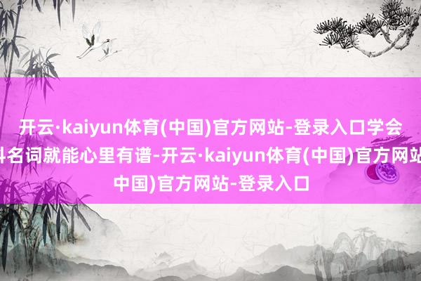 开云·kaiyun体育(中国)官方网站-登录入口学会看几个专科名词就能心里有谱-开云·kaiyun体育(中国)官方网站-登录入口