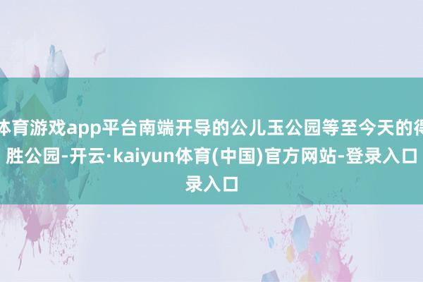 体育游戏app平台南端开导的公儿玉公园等至今天的得胜公园-开云·kaiyun体育(中国)官方网站-登录入口