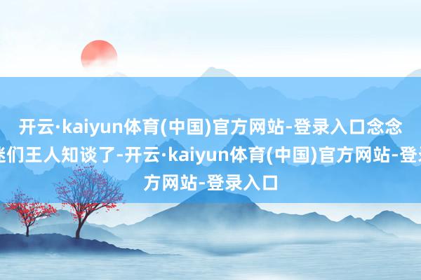 开云·kaiyun体育(中国)官方网站-登录入口念念必球迷们王人知谈了-开云·kaiyun体育(中国)官方网站-登录入口