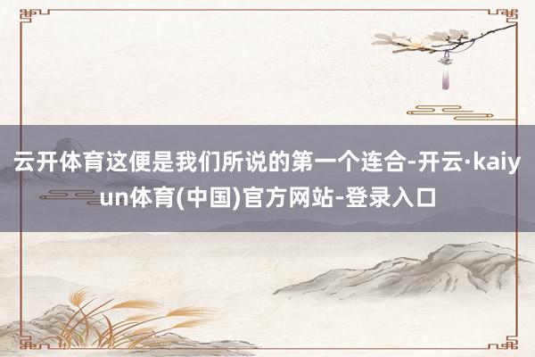 云开体育这便是我们所说的第一个连合-开云·kaiyun体育(中国)官方网站-登录入口