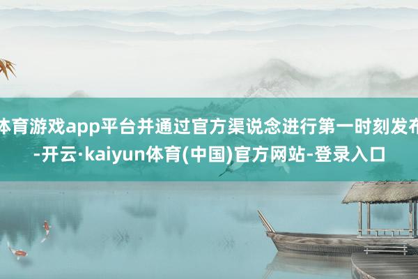 体育游戏app平台并通过官方渠说念进行第一时刻发布-开云·kaiyun体育(中国)官方网站-登录入口