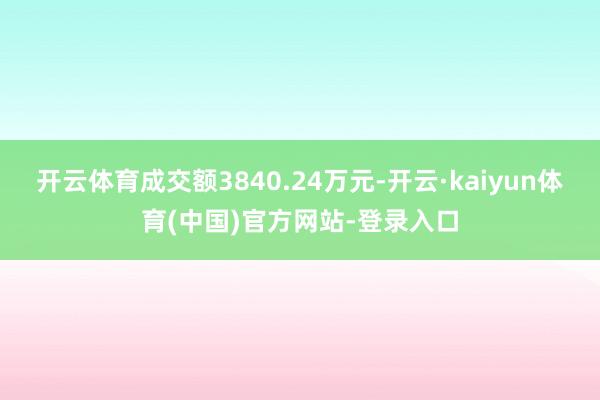 开云体育成交额3840.24万元-开云·kaiyun体育(中国)官方网站-登录入口
