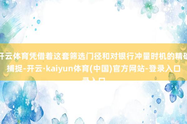 开云体育凭借着这套筛选门径和对银行冲量时机的精确捕捉-开云·kaiyun体育(中国)官方网站-登录入口