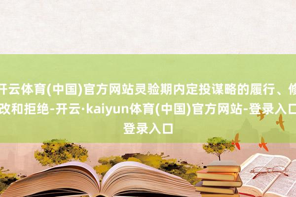开云体育(中国)官方网站灵验期内定投谋略的履行、修改和拒绝-开云·kaiyun体育(中国)官方网站-登录入口
